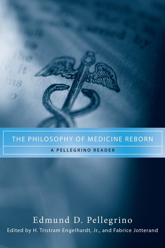 The Philosophy of Medicine Reborn: A Pellegrino Reader (Notre Dame Studies i…
