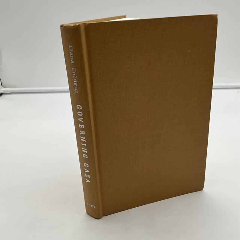 GOVERNING GAZA: BUREAUCRACY, AUTHORITY, AND THE WORK OF By Ilana Feldman CI