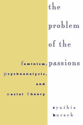The Problem of the Passions: Feminism, Psychoanalysis, and Social Theory Burack