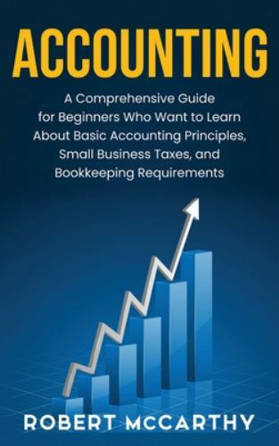 Accounting: A Comprehensive Guide for Beginners Who Want to Learn About Basic Ac