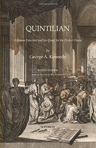 QUINTILIAN: A ROMAN EDUCATOR AND HIS QUEST FOR THE PERFECT By George A. Kennedy