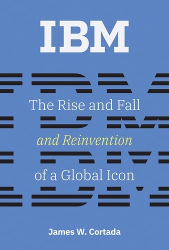IBM: The Rise and Fall and Reinvention of a Global Icon (History of Computing) –