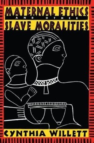 Maternal Ethics and Other Slave Moralities by Cynthia Willett: New