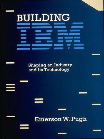 BUILDING IBM: SHAPING AN INDUSTRY AND ITS TECHNOLOGY By Emerson W. Pugh **NEW**