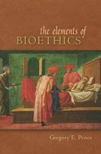Elements of Bioethics by Pence, Gregory