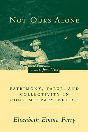 NOT OURS ALONE: PATRIMONY, VALUE, AND COLLECTIVITY IN By Elizabeth Emma Ferry