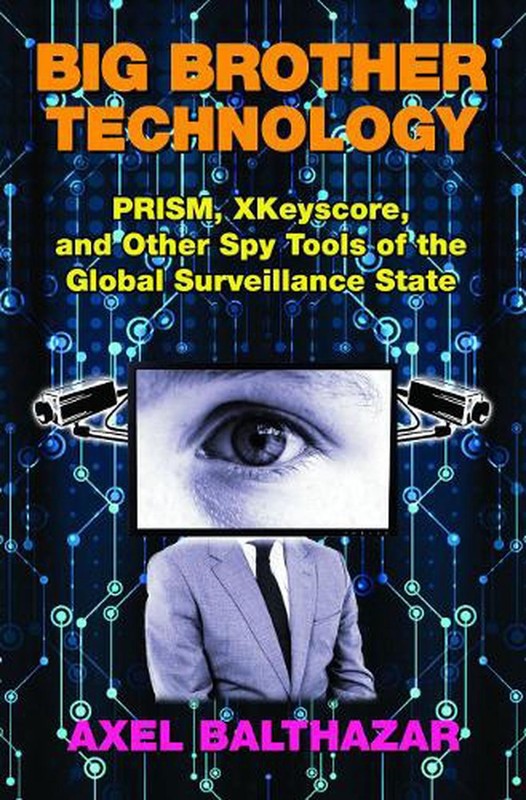 Big Brother Technology: Prism, Xkeyscore, and Other Spy Tools of the Global Surv