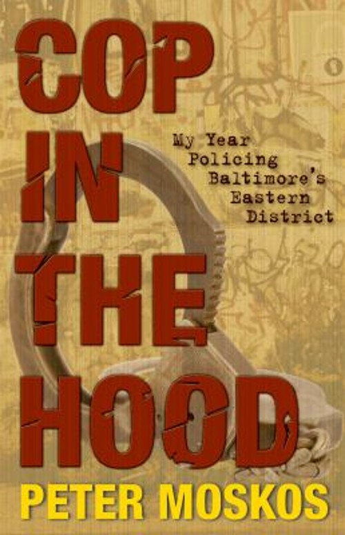 Cop in the Hood : My Year Policing Baltimore’s Eastern District P