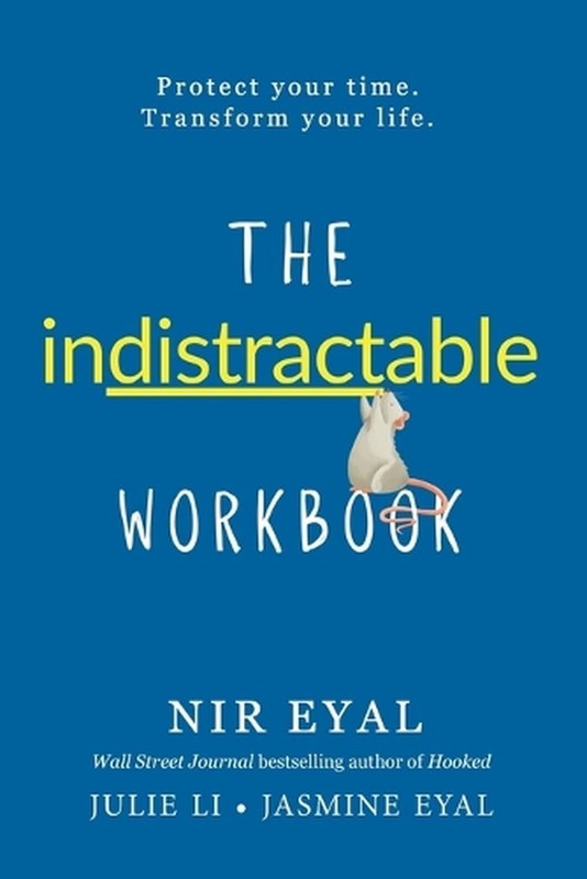 The Indistractable Workbook: Protect Your Time. Transform Your Life by Nir Eyal