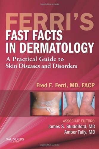 FERRI’S FAST FACTS IN DERMATOLOGY: A PRACTICAL GUIDE TO By Ferri Md Fred F. Facp