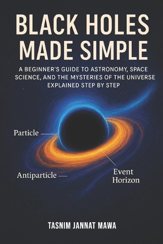 Black Holes Made Simple: A Beginner’s Guide to Astronomy, Space Science, and the