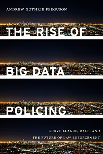 THE RISE OF BIG DATA POLICING: SURVEILLANCE, RACE, AND THE By Andrew VG