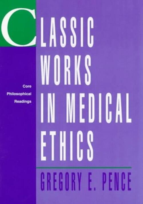 Classic Works in Medical Ethics: Core Philosophical Readings Gregory E. Pence