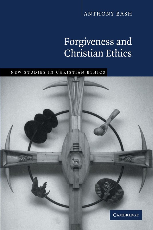 Forgiveness and Christian Ethics (New Studies in Christian Ethics, Series Nu…