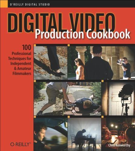 Digital Video Production Cookbook: 100 Professional Techniques for Independent