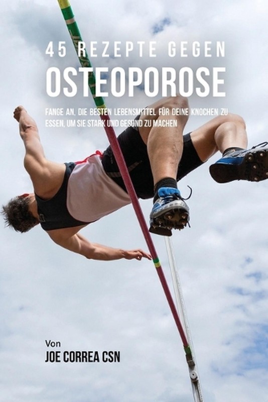 45 Rezepte gegen Osteoporose: Fange an, die besten Lebensmittel f?r deine Knoche