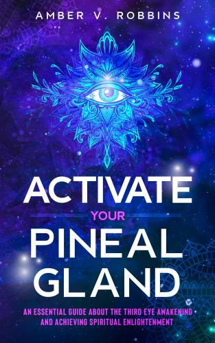 Activate Your Pineal Gland: An Essential Guide about the Third Eye Awakening …
