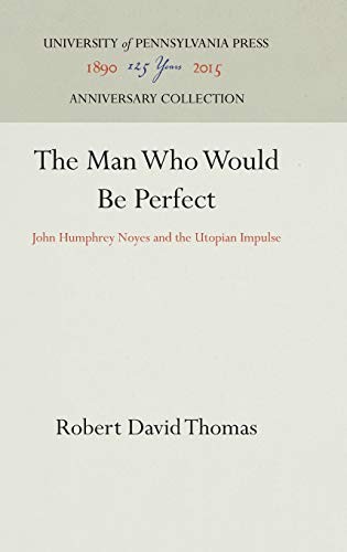 THE MAN WHO WOULD BE PERFECT: JOHN HUMPHREY NOYES AND THE By Robert David Thomas