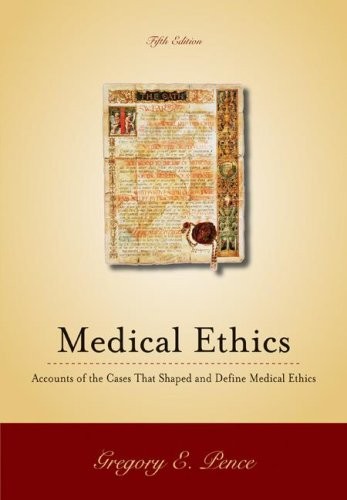 MEDICAL ETHICS: ACCOUNTS OF THE CASES THAT SHAPED AND By Gregory Pence EXCELLENT