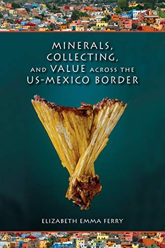 MINERALS, COLLECTING, AND VALUE ACROSS THE US-MEXICO By Elizabeth Emma Ferry