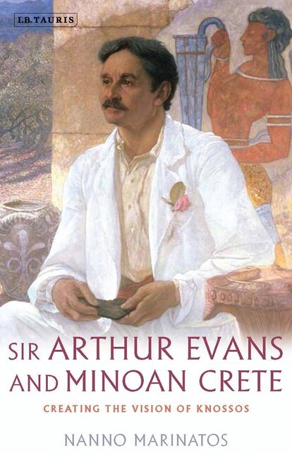 Sir Arthur Evans And Minoan Crete: Creating The Vision Of Knossos