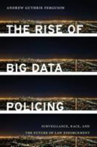 The Rise of Big Data Policing: Surveillance, Race, and the Future of Law Enforc