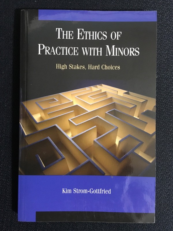 THE ETHICS OF PRACTICE WITH MINORS High Stakes Hard Choices Kim Strom-Gottfried