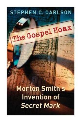 The Gospel Hoax: Morton Smith’s Invention of Secret Mark by Stephen C Carlson