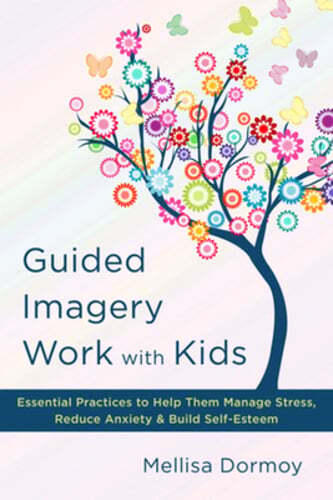 Guided Imagery Work with Kids: Essential Practices to Help Them Manage Stress,