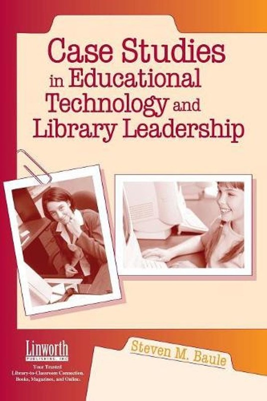 Case Studies in Educational Technology and Library Leadership by Steven M. Baule