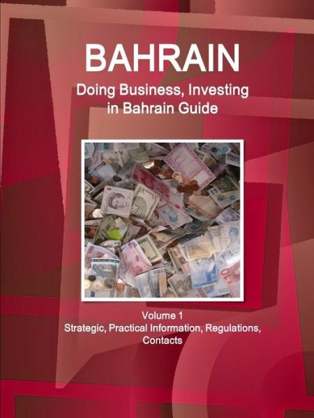 Bahrain: Doing Business, Investing in Bahrain Guide Volume 1 Strategic, Pra…